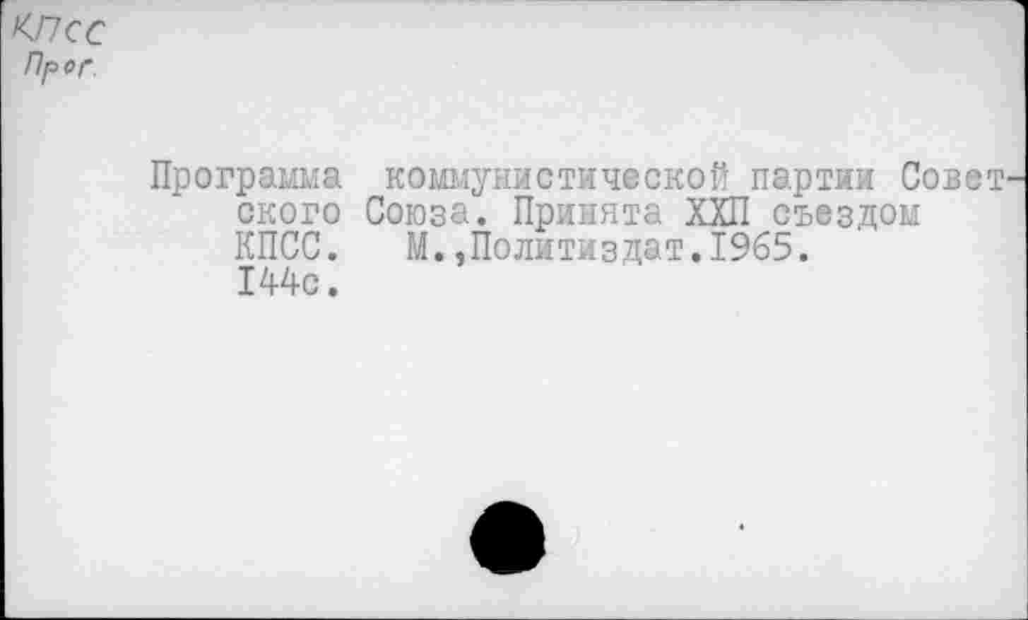 ﻿КПСС Прог
Программа коммунистической партии Совет ского Союза. Принята ХХП съездом КПСС.	М.»Политиздат.1965.
144с.